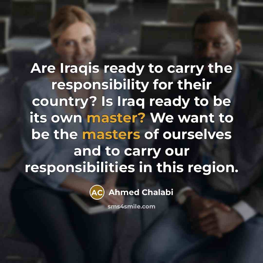 “Are Iraqis ready to carry the responsibility for their country?…” quote by Ahmed Chalabi