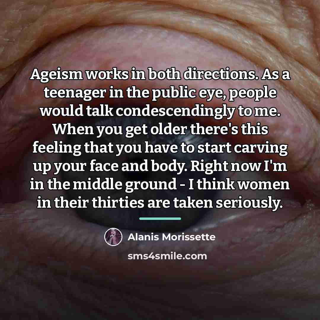 “Ageism works in both directions. As a teenager in the…” quote by Alanis Morissette