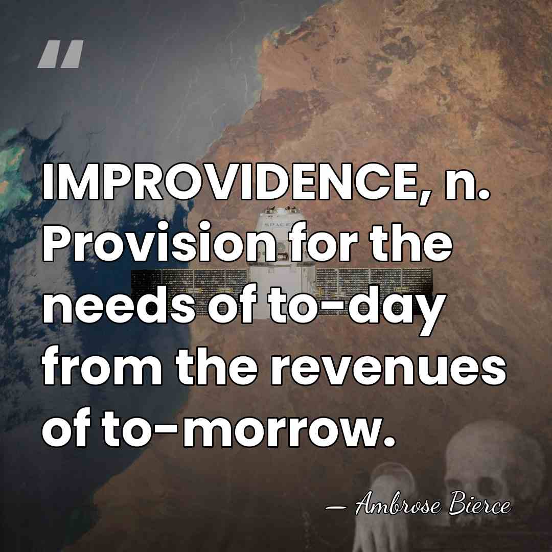 IMPROVIDENCE, n. Provision for the needs of to-day from the revenues of&hellip; - Ambrose Bierce