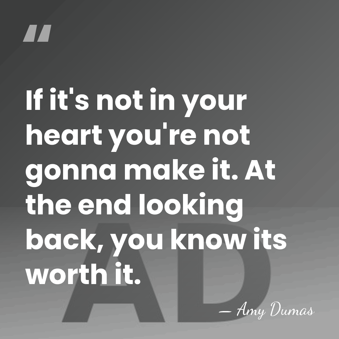 If it's not in your heart you're not gonna make it. At&hellip; - Amy Dumas