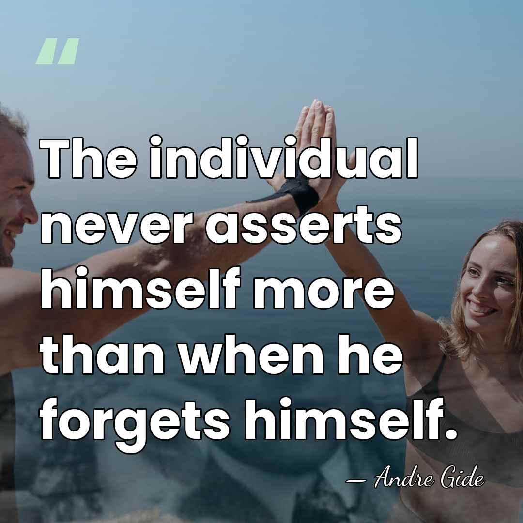 The individual never asserts himself more than when he forgets himself. - Andre Gide