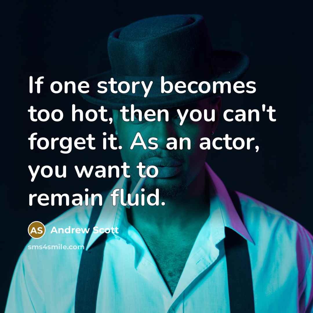 “If one story becomes too hot, then you can't forget it. As an actor, you want to remain fluid.” quote by Andrew Scott