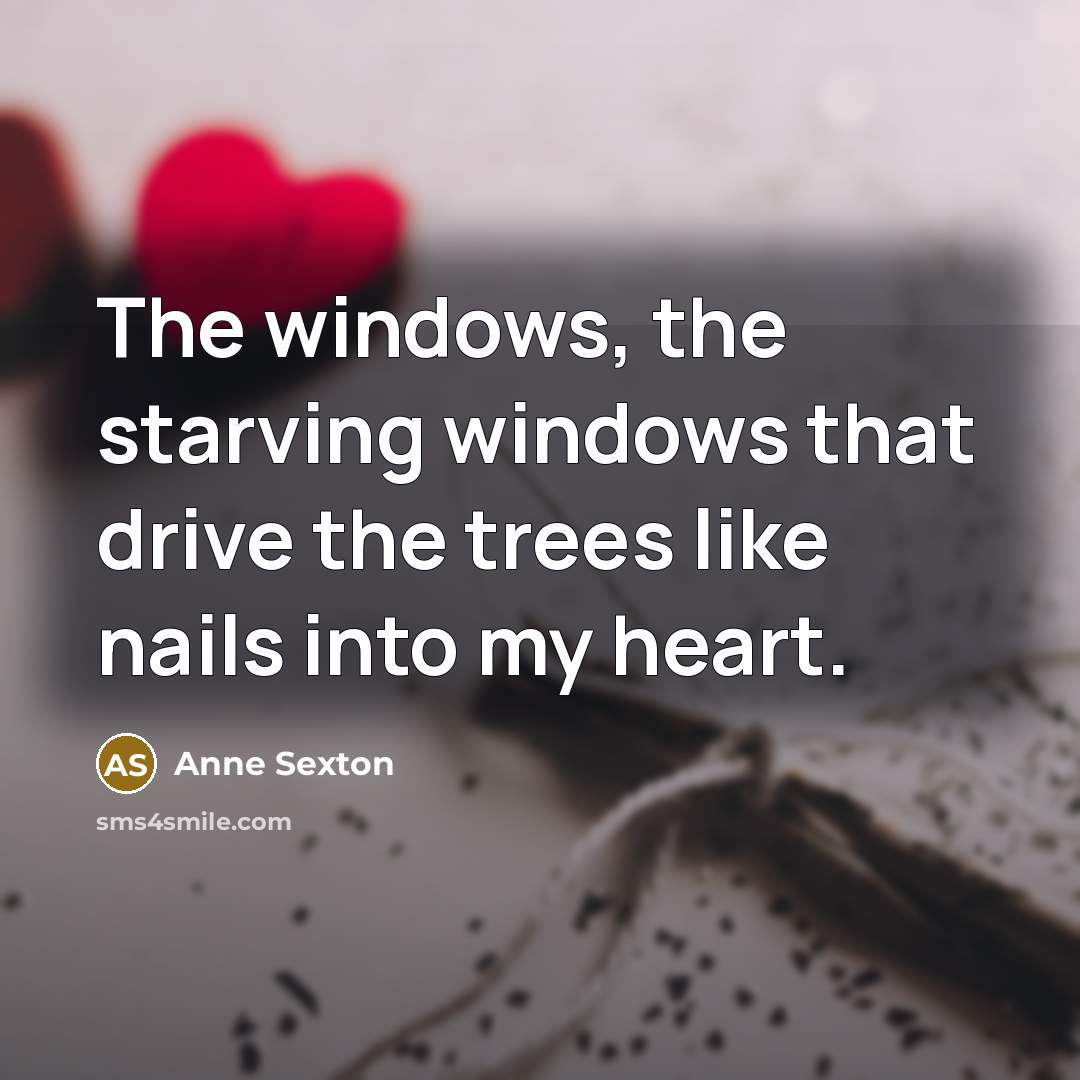 “The windows, the starving windows that drive the trees like…” quote by Anne Sexton