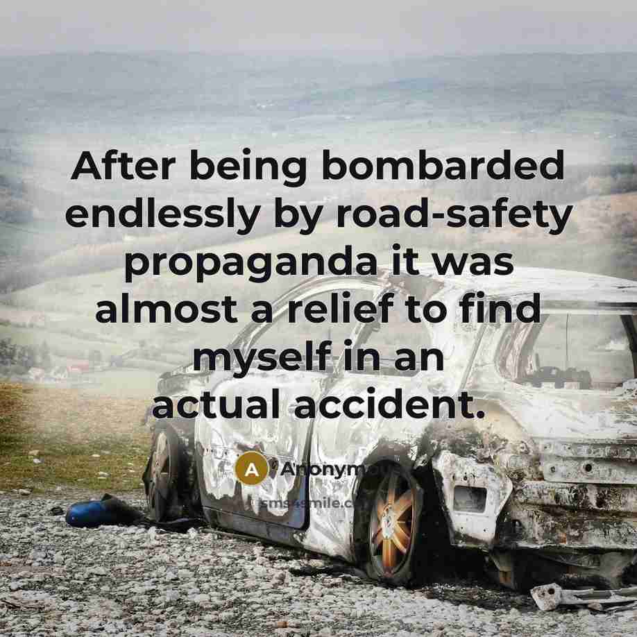 “After being bombarded endlessly by road-safety propaganda it was almost a relief to find myself in an actual accident.” quote by Anonymous