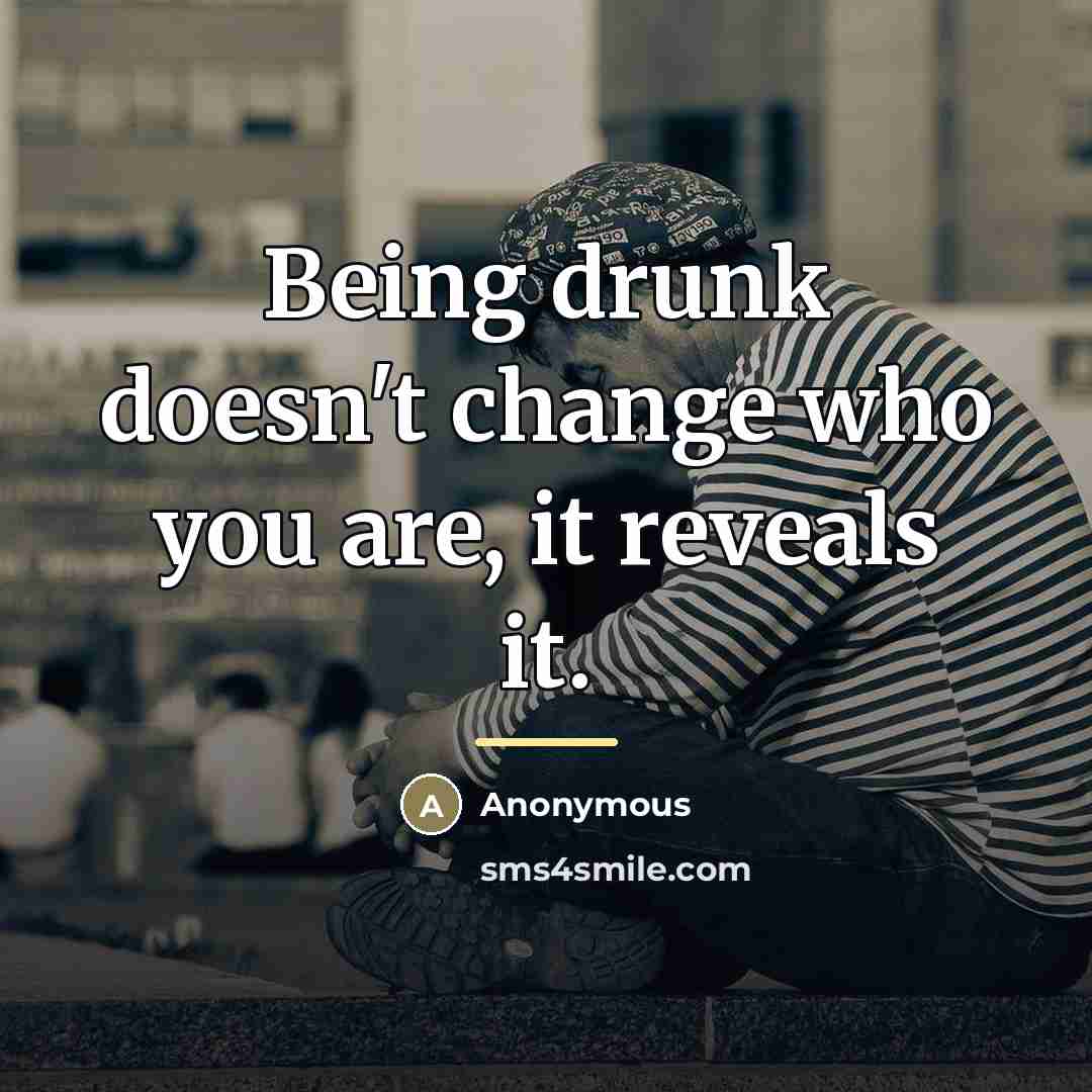 “Being drunk doesn't change who you are, it reveals it.…” quote by Anonymous