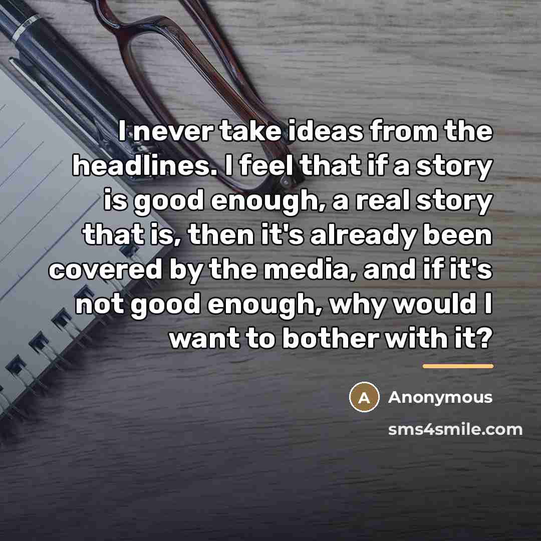 “I never take ideas from the headlines. I feel that…” quote by Anonymous