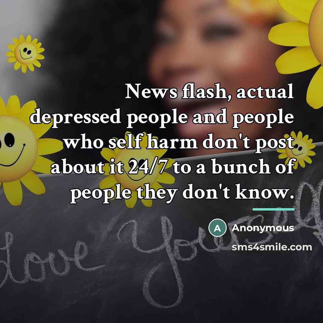 “News flash, actual depressed people and people who self harm…” quote by Anonymous