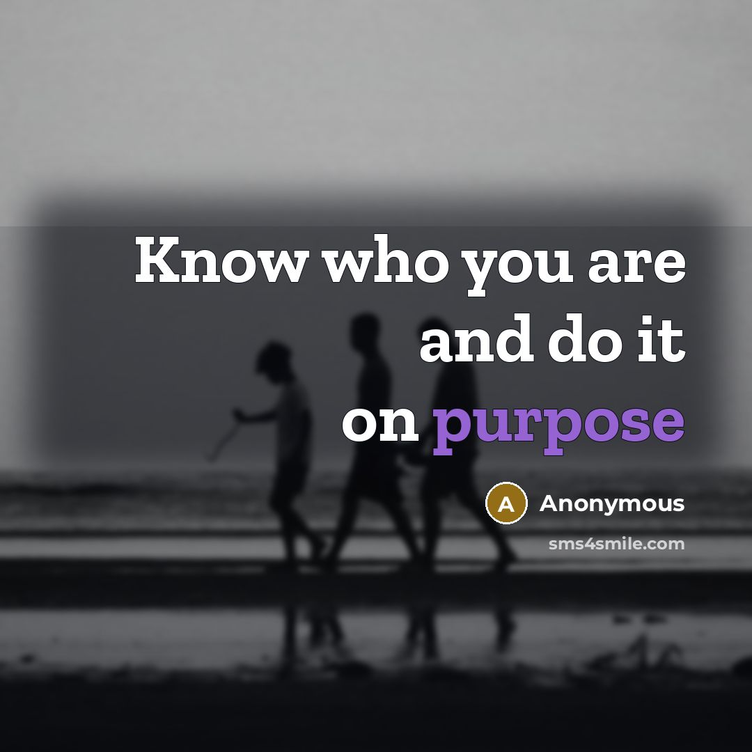 “Know who you are and do it on purpose” quote by Anonymous