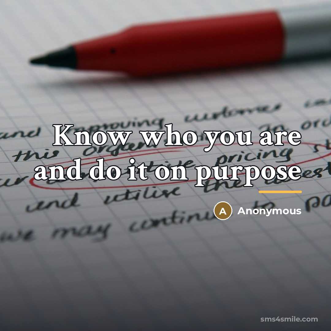 “Know who you are and do it on purpose…” quote by Anonymous