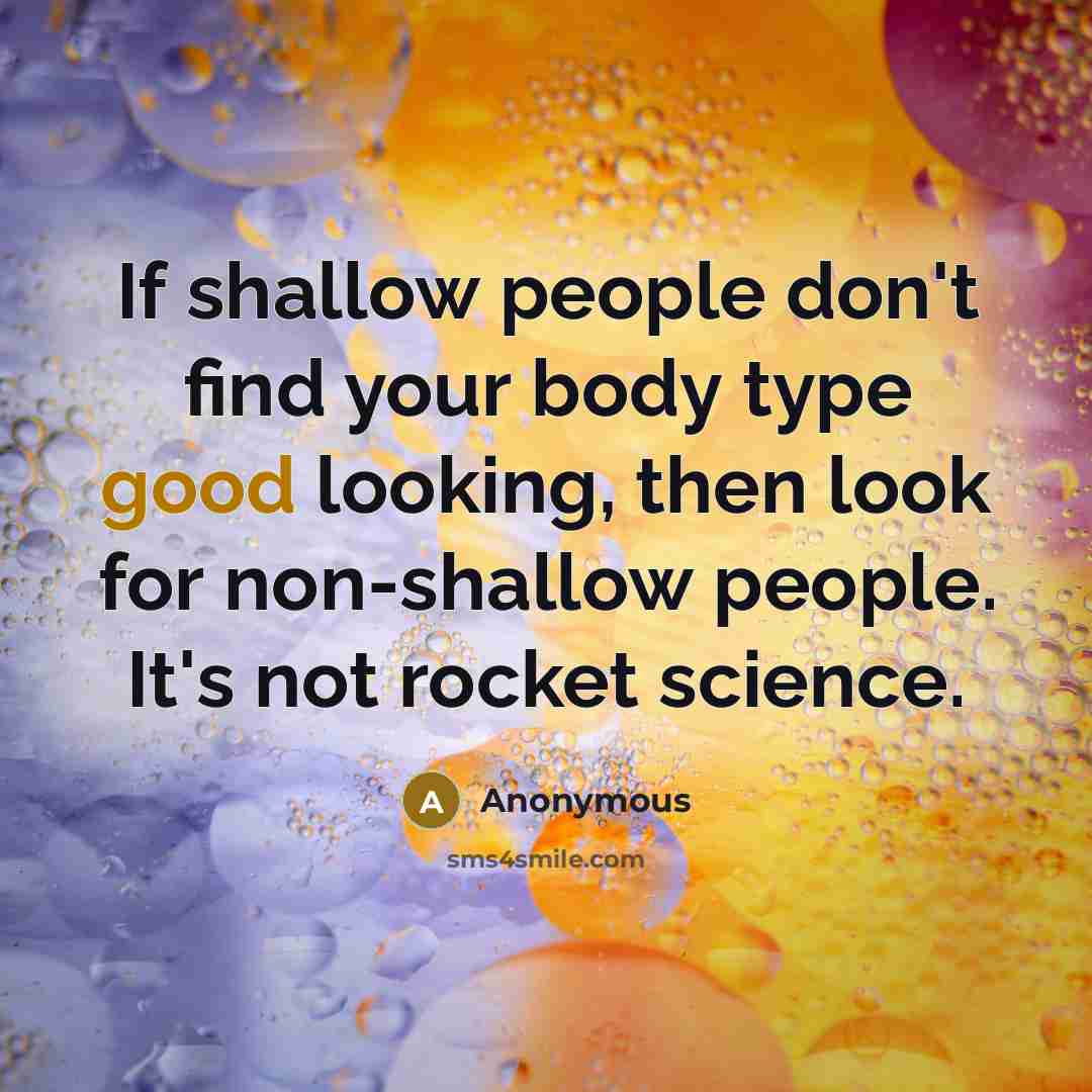 “If shallow people don't find your body type good looking,…” quote by Anonymous