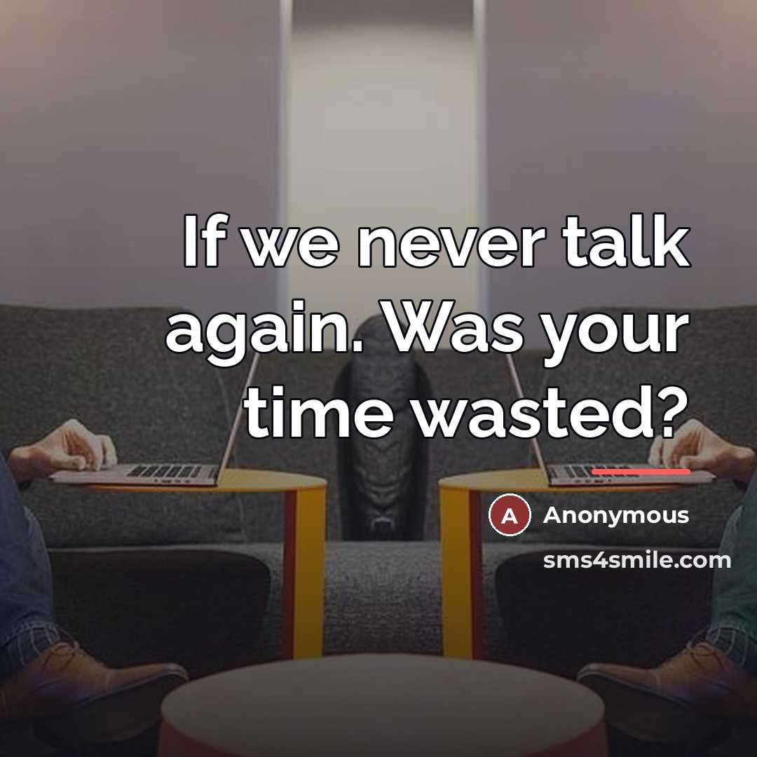 “If we never talk again. Was your time wasted?…” quote by Anonymous