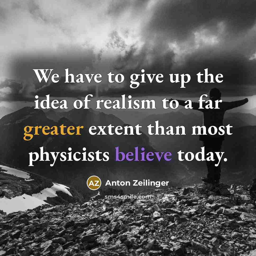 “We have to give up the idea of realism to…” quote by Anton Zeilinger