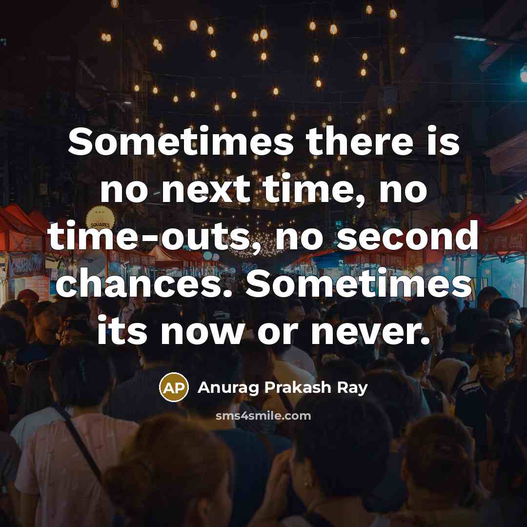 “Sometimes there is no next time, no time-outs, no second…” quote by Anurag Prakash Ray