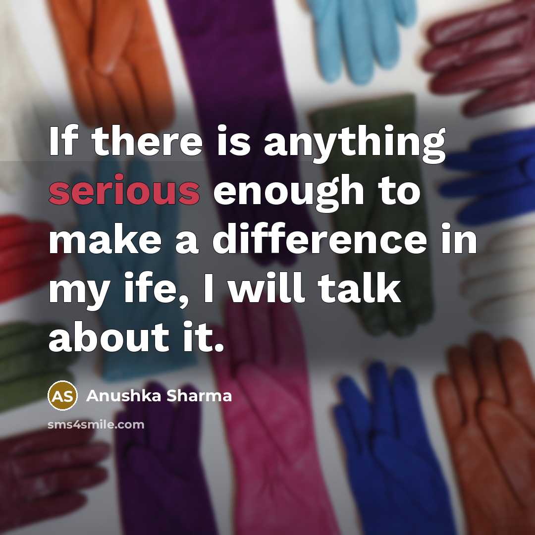 “If there is anything serious enough to make a difference…” quote by Anushka Sharma