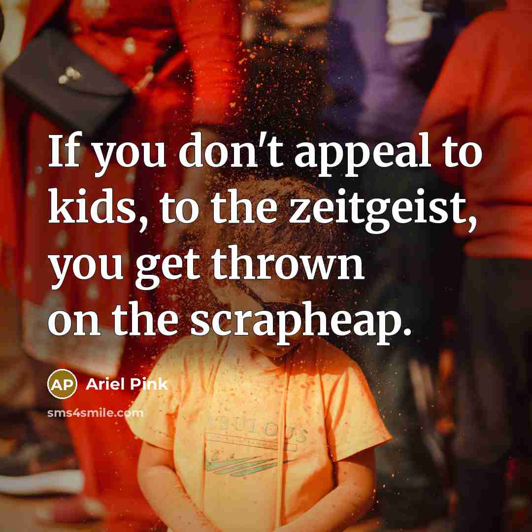 “If you don't appeal to kids, to the zeitgeist, you…” quote by Ariel Pink