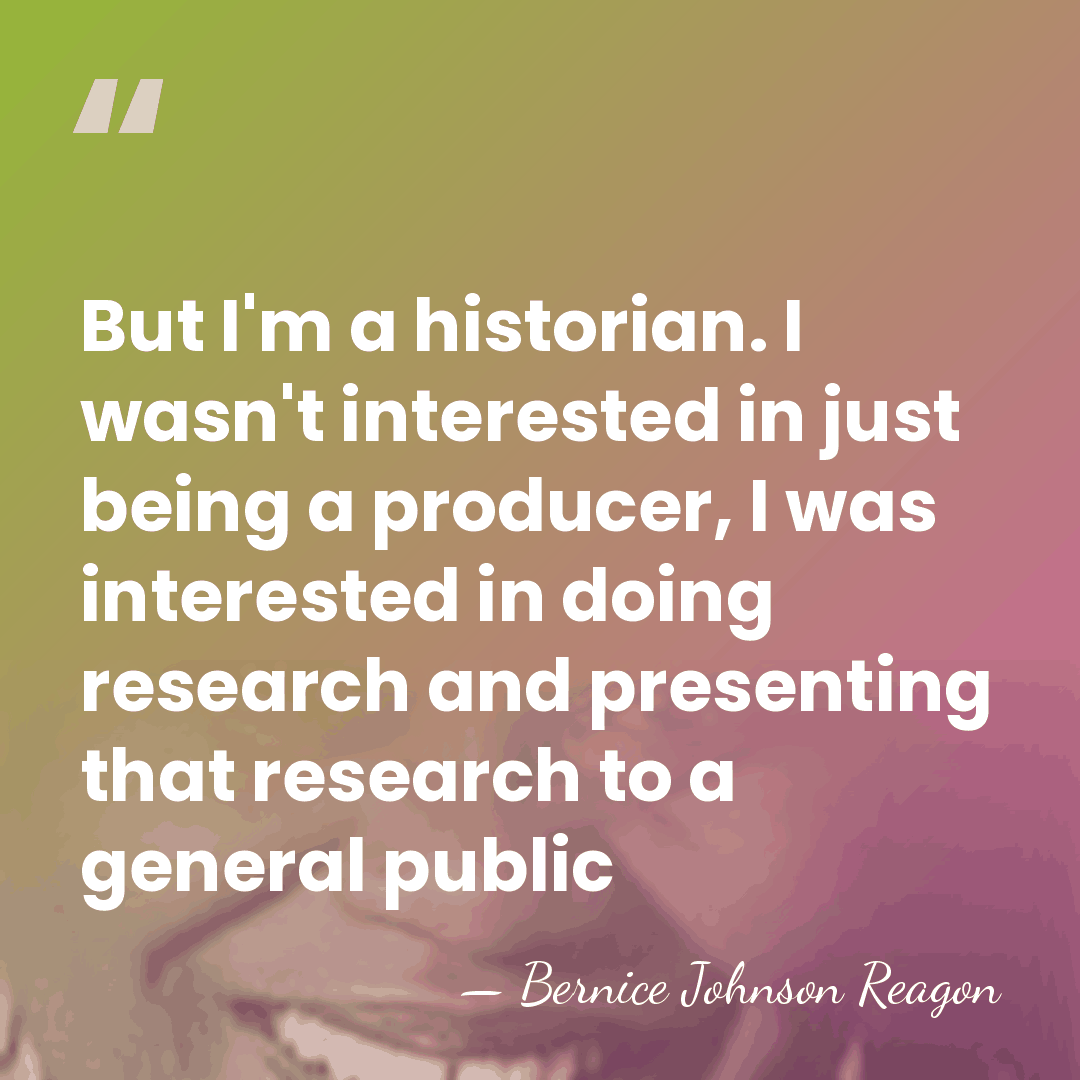 But I'm a historian. I wasn't interested in just being a producer,&hellip; - Bernice Johnson Reagon