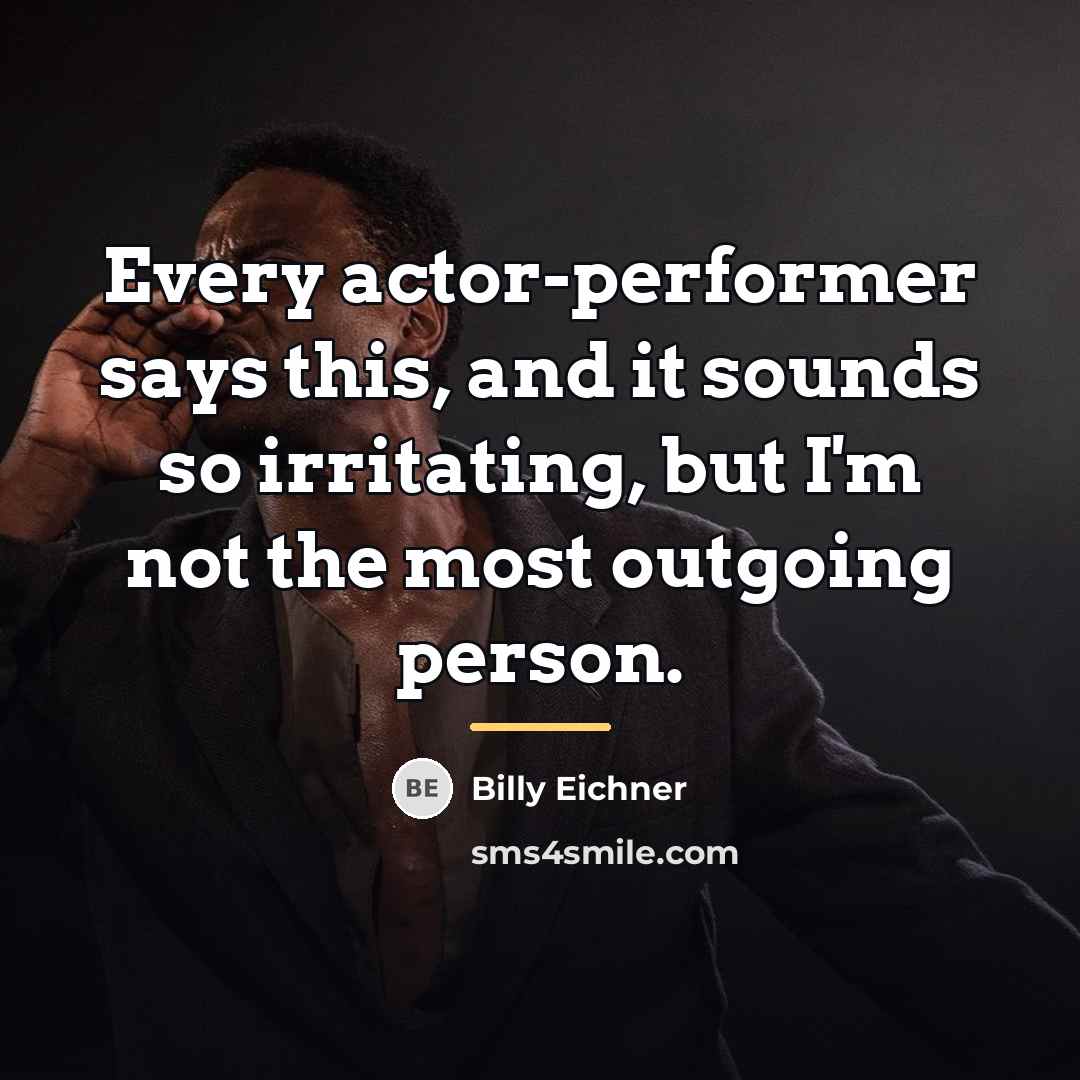 “Every actor-performer says this, and it sounds so irritating, but…” quote by Billy Eichner