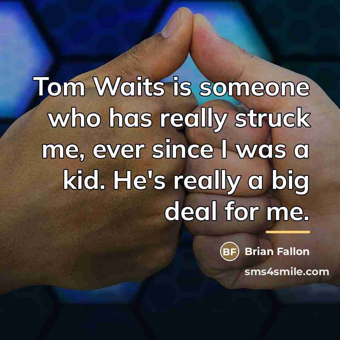 “Tom Waits is someone who has really struck me, ever…” quote by Brian Fallon