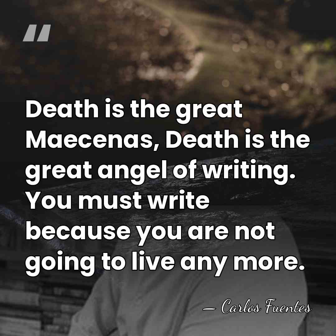 Death is the great Maecenas, Death is the great angel of writing.&hellip; - Carlos Fuentes