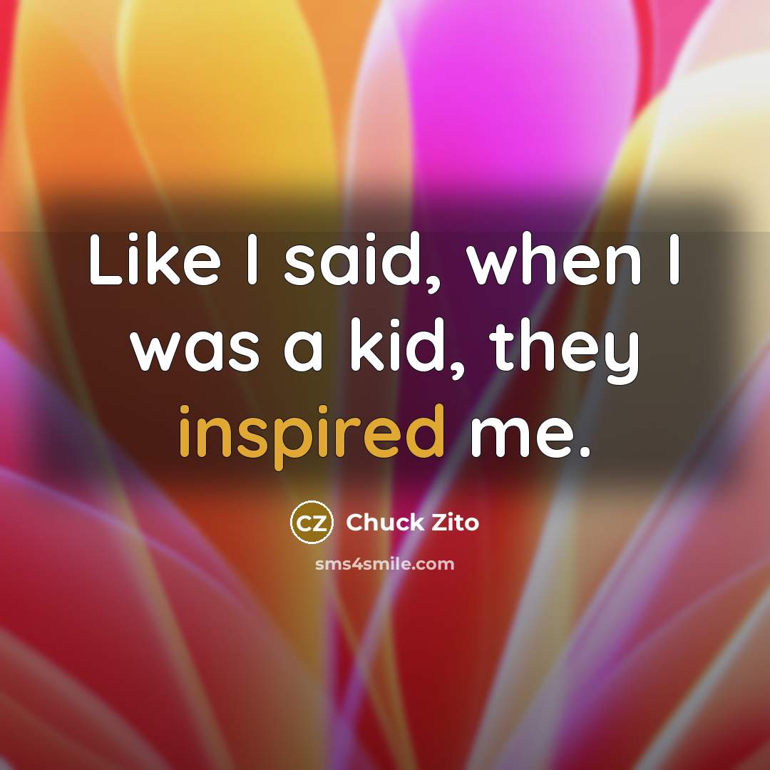 “Like I said, when I was a kid, they inspired…” quote by Chuck Zito