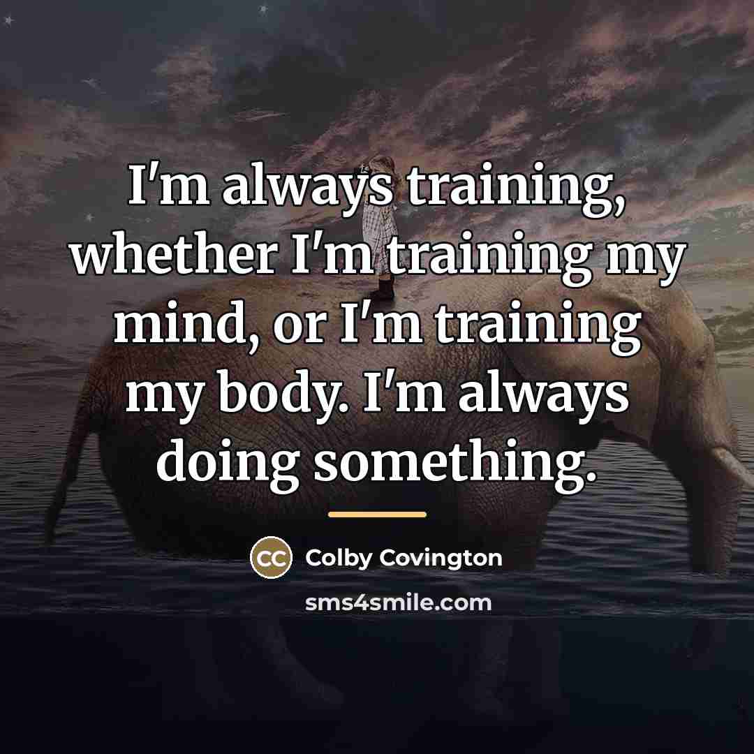 “I'm always training, whether I'm training my mind, or I'm…” quote by Colby Covington