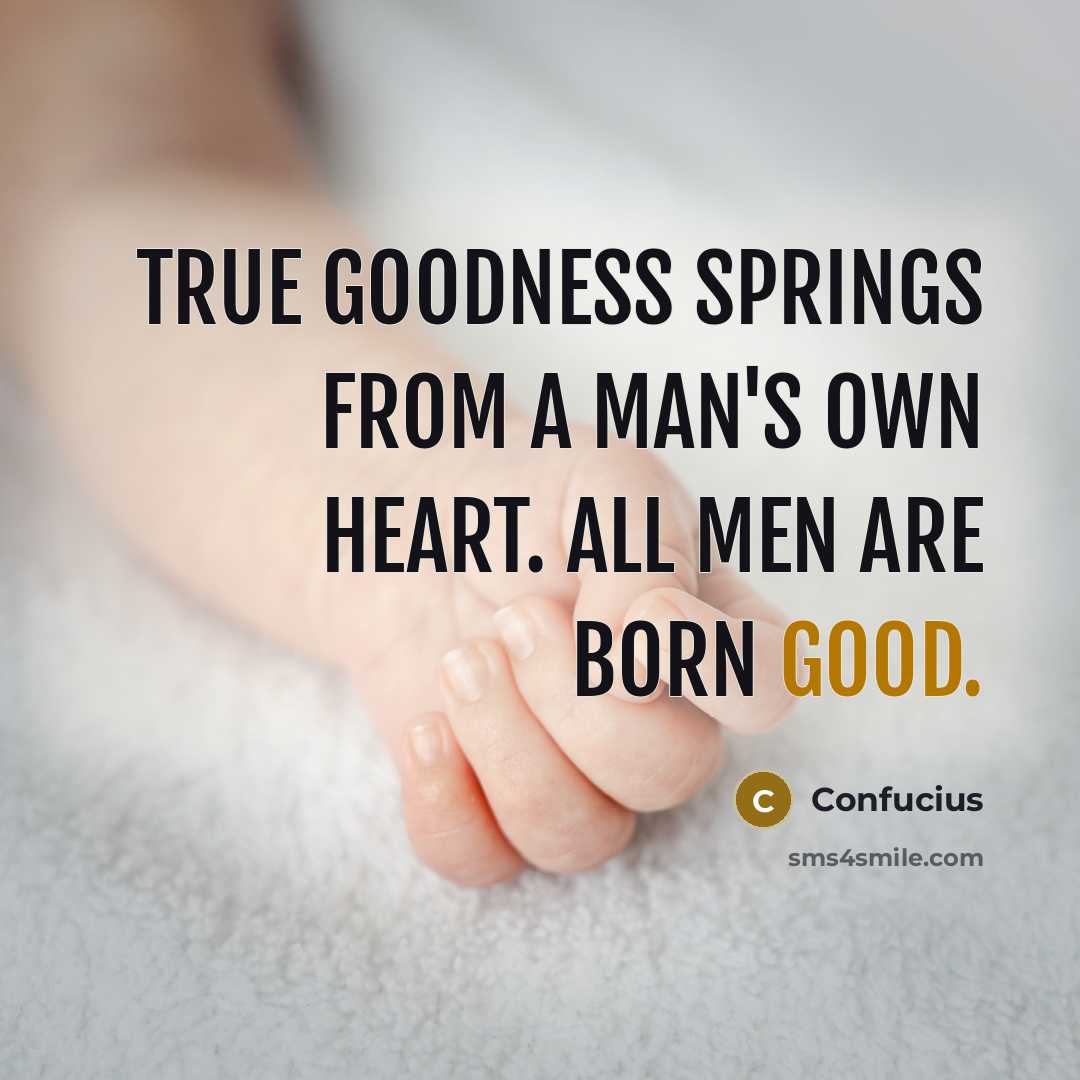 “True goodness springs from a man's own heart. All men…” quote by Confucius