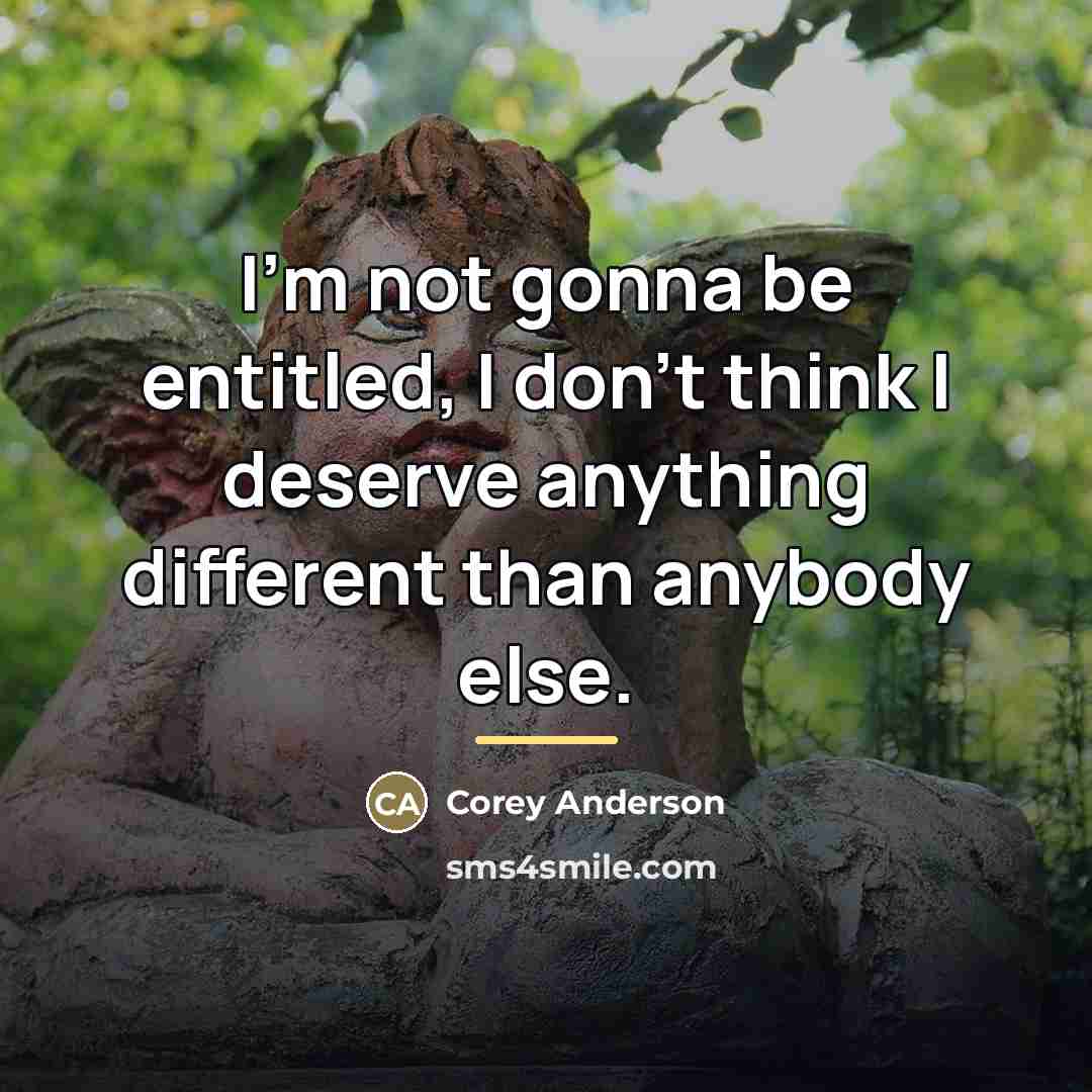 “I'm not gonna be entitled, I don't think I deserve…” quote by Corey Anderson