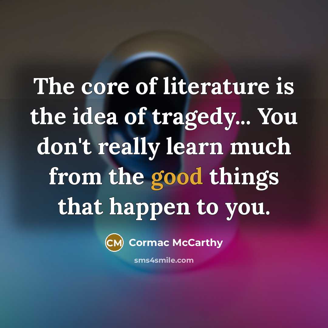 “The core of literature is the idea of tragedy... You…” quote by Cormac McCarthy