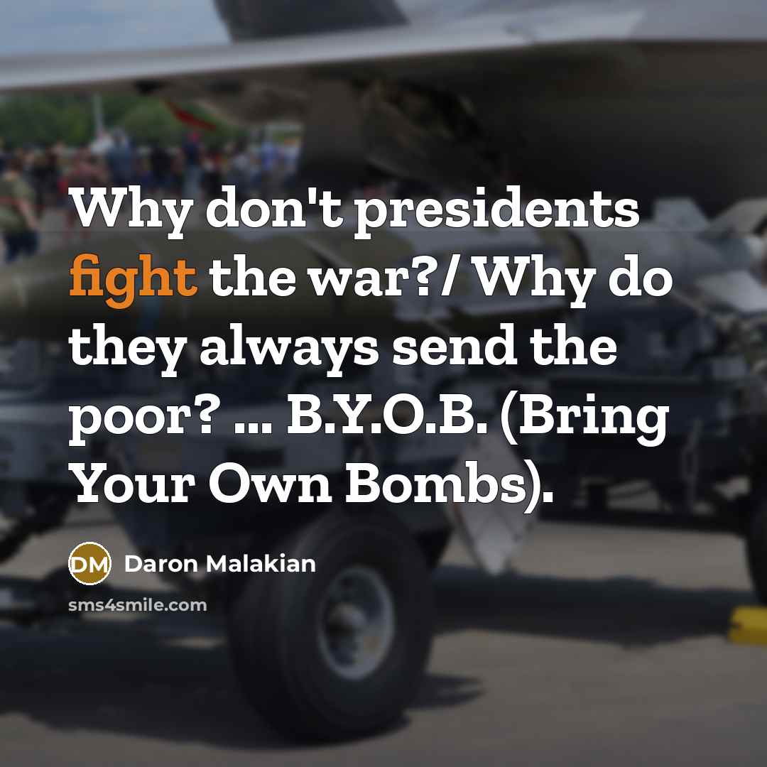 “Why don't presidents fight the war?/ Why do they always send the poor? ... B.Y.O.B. (Bring Your Own Bombs).” quote by Daron Malakian