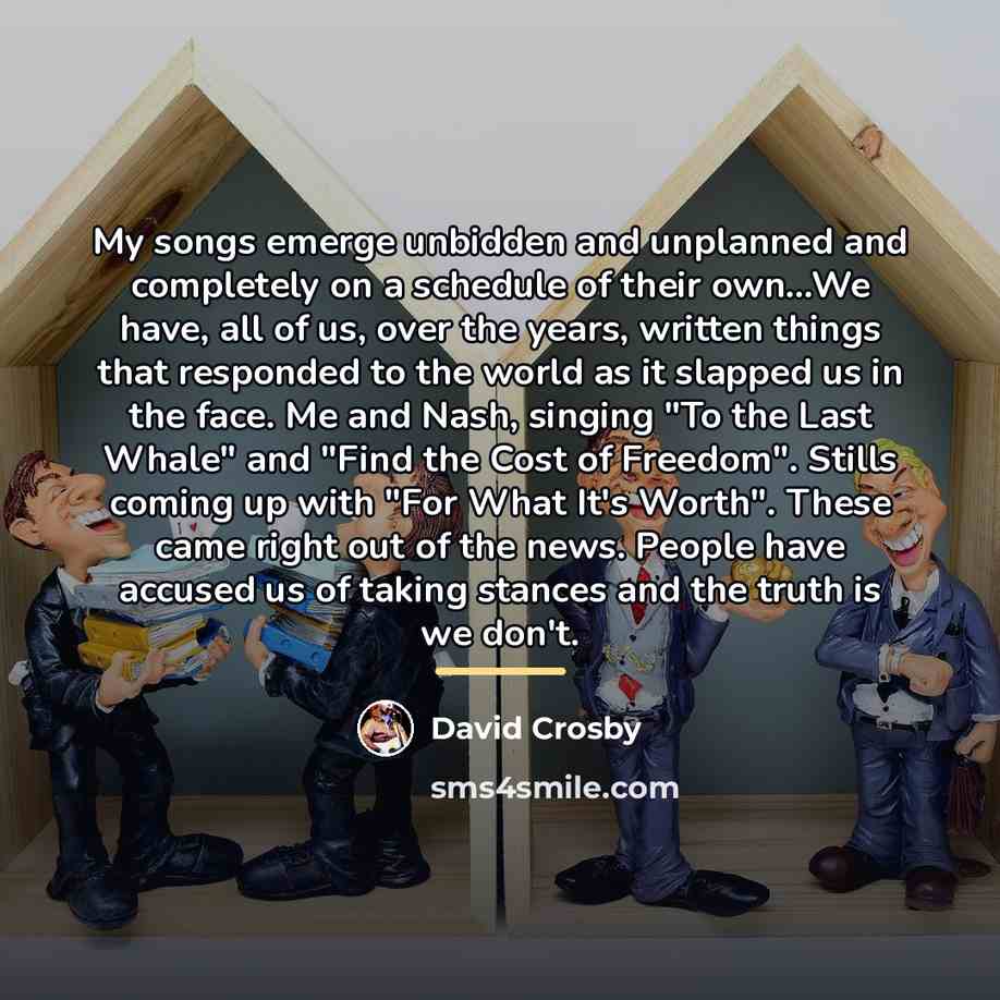 “My songs emerge unbidden and unplanned and completely on a…” quote by David Crosby