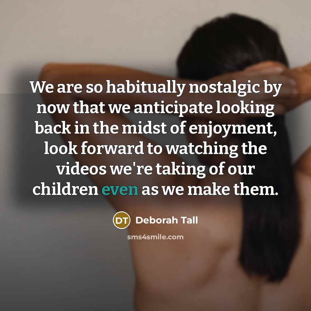 “We are so habitually nostalgic by now that we anticipate…” quote by Deborah Tall