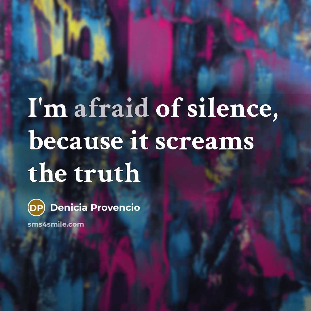 “I'm afraid of silence, because it screams the truth…” quote by Denicia Provencio