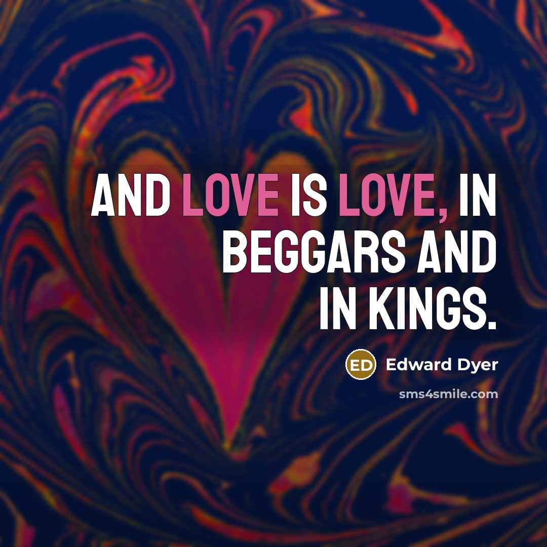 “And love is love, in beggars and in kings.” quote by Edward Dyer