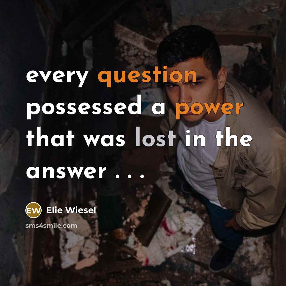 “every question possessed a power that was lost in the answer . . .” quote by Elie Wiesel