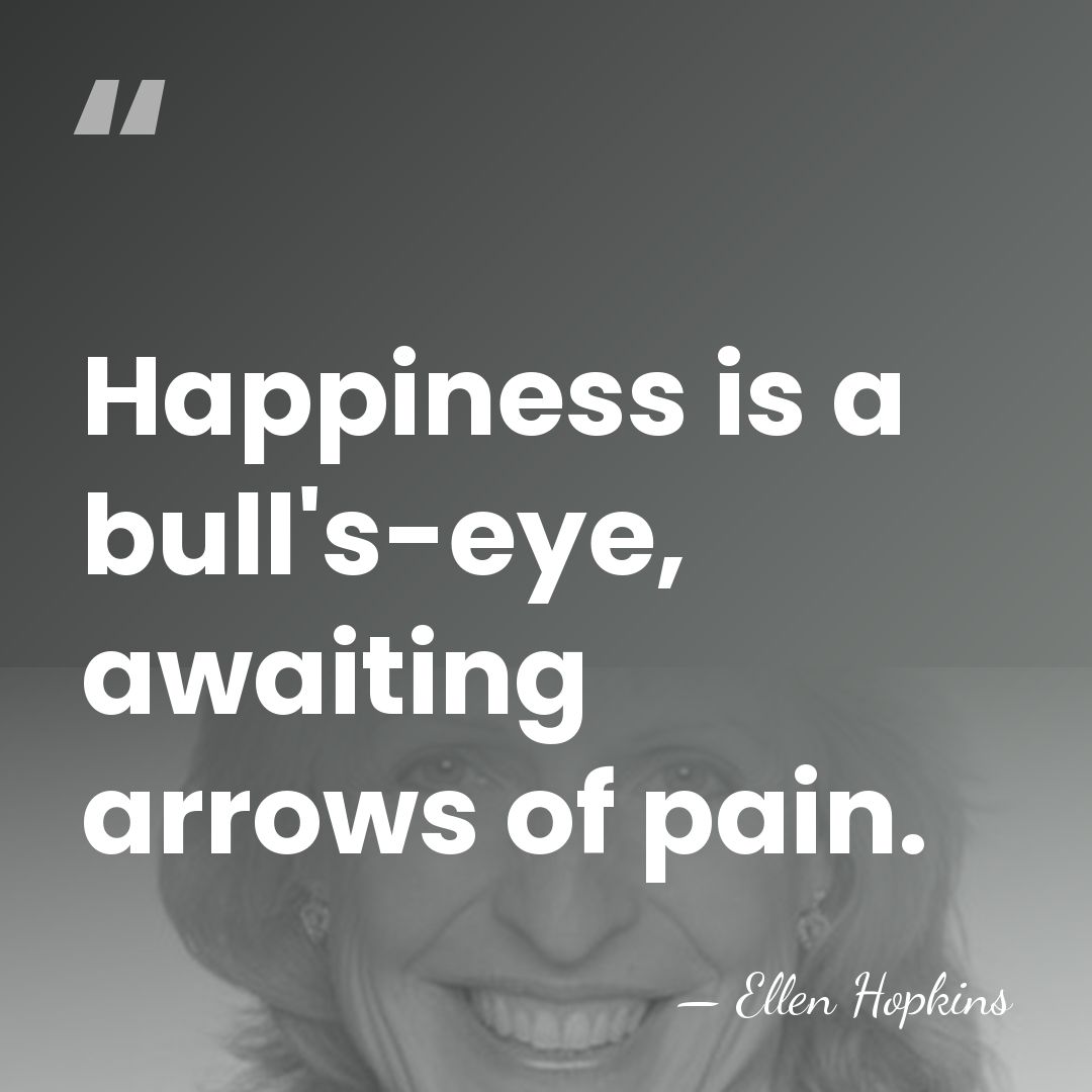 Happiness is a bull's-eye, awaiting arrows of pain. - Ellen Hopkins