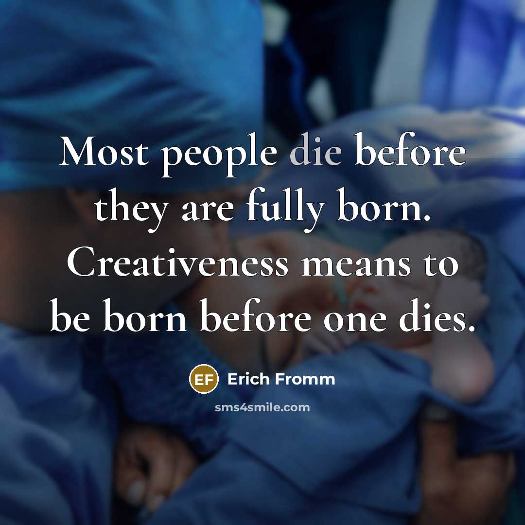 “Most people die before they are fully born. Creativeness means…” quote by Erich Fromm
