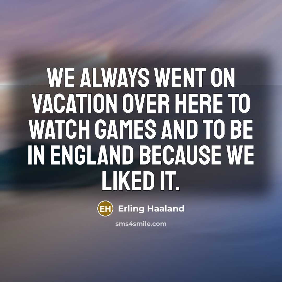 “We always went on vacation over here to watch games…” quote by Erling Haaland