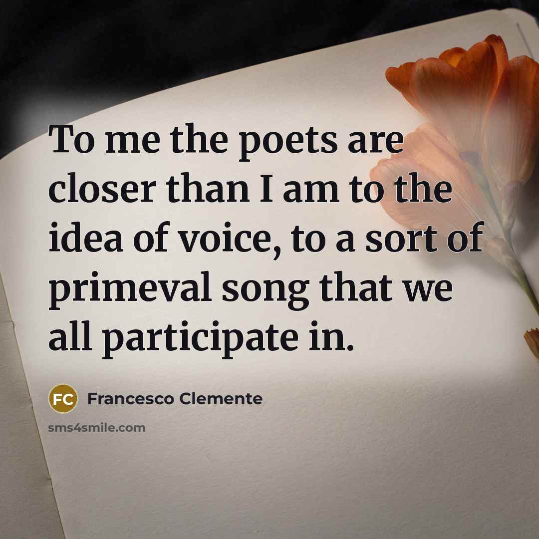 “To me the poets are closer than I am to…” quote by Francesco Clemente