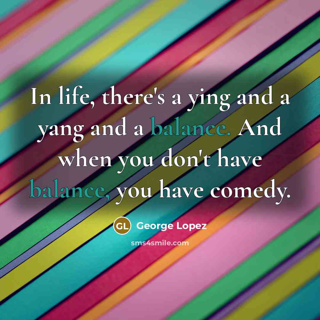 “In life, there's a ying and a yang and a…” quote by George Lopez