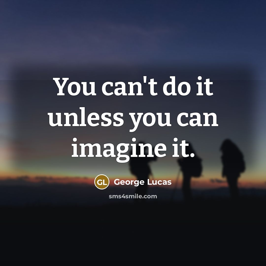 “You can't do it unless you can imagine it.…” quote by George Lucas