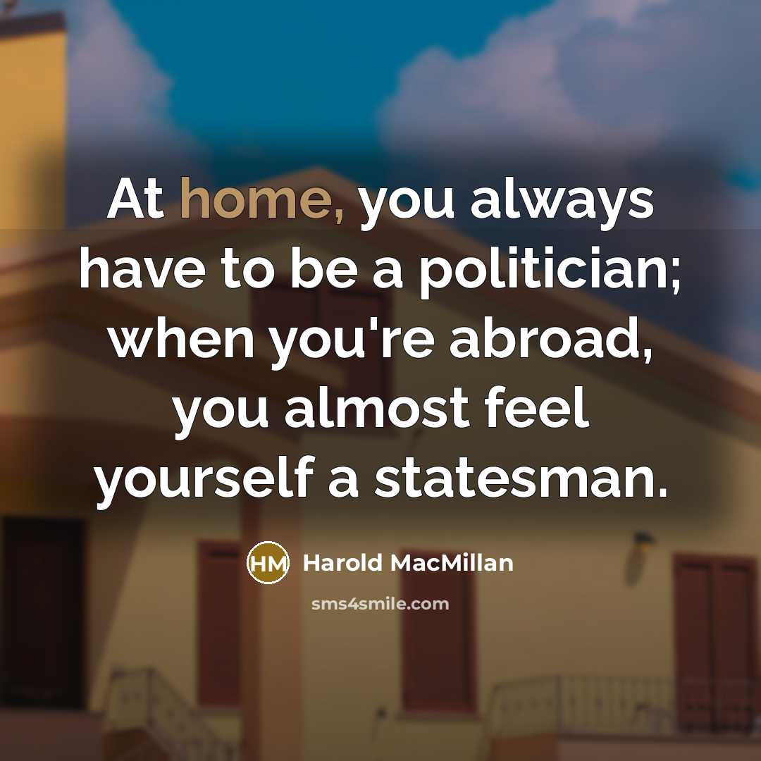 “At home, you always have to be a politician; when…” quote by Harold MacMillan