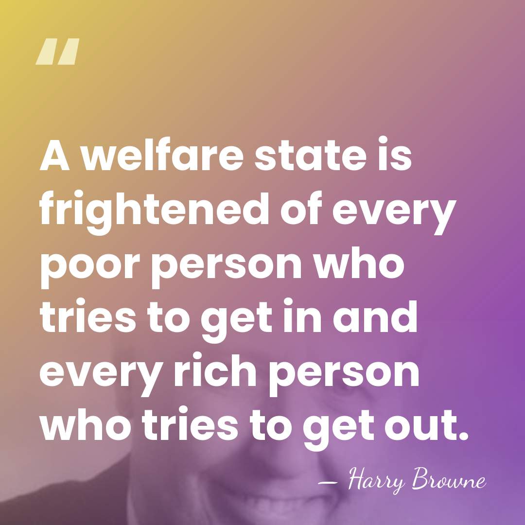 A welfare state is frightened of every poor person who tries to&hellip; - Harry Browne