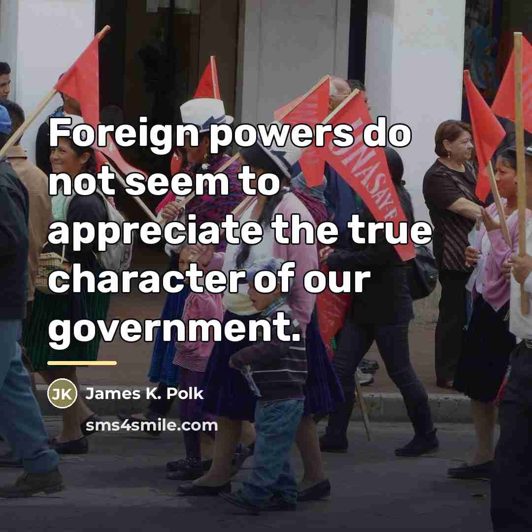 “Foreign powers do not seem to appreciate the true character…” quote by James K. Polk