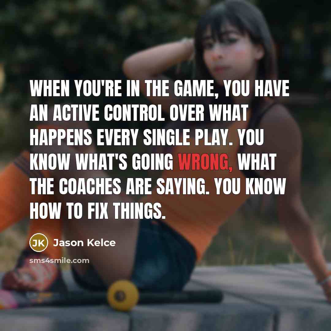 “When you're in the game, you have an active control…” quote by Jason Kelce