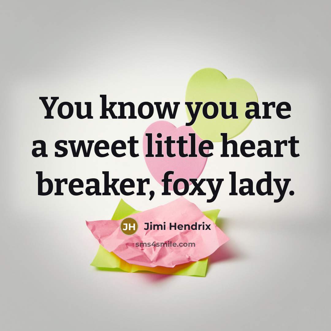 “You know you are a sweet little heart breaker, foxy…” quote by Jimi Hendrix