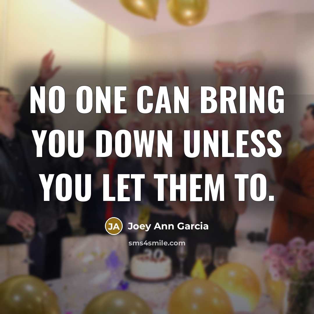 “No one can bring you down unless you let them…” quote by Joey Ann Garcia