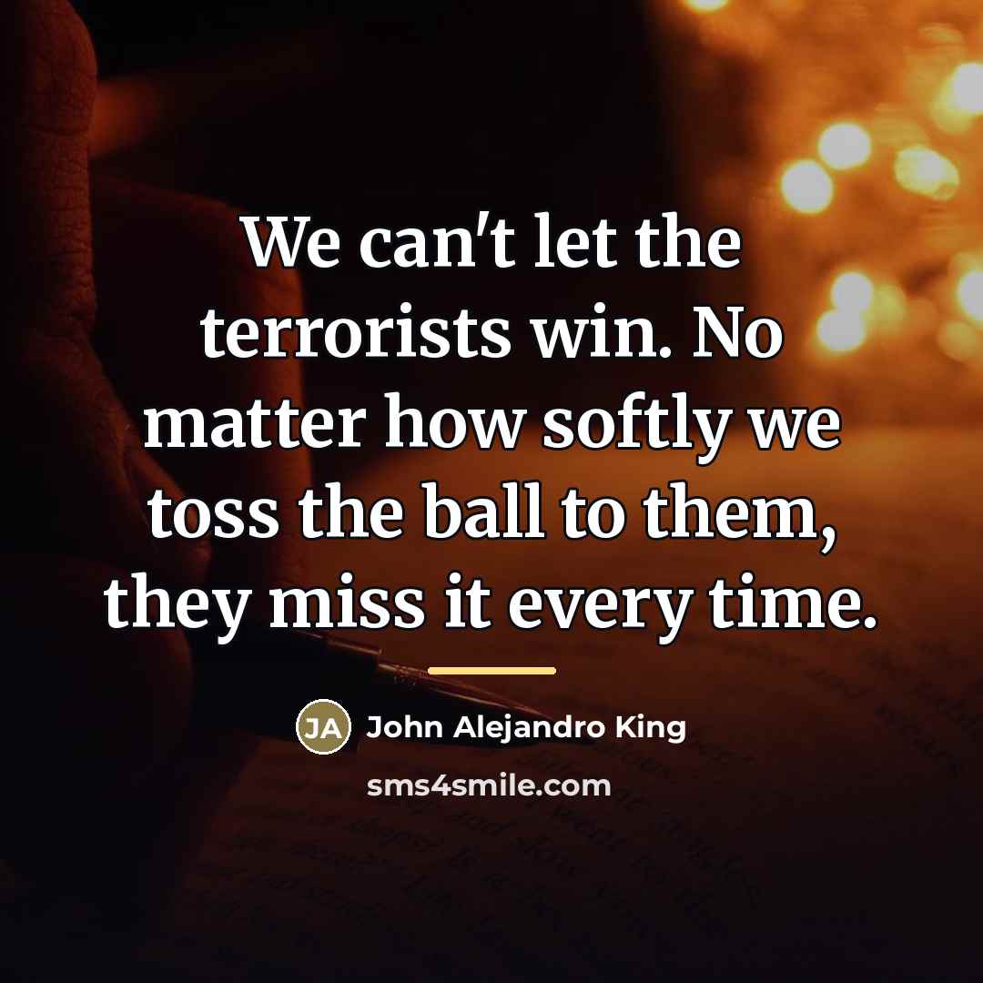 “We can't let the terrorists win. No matter how softly…” quote by John Alejandro King