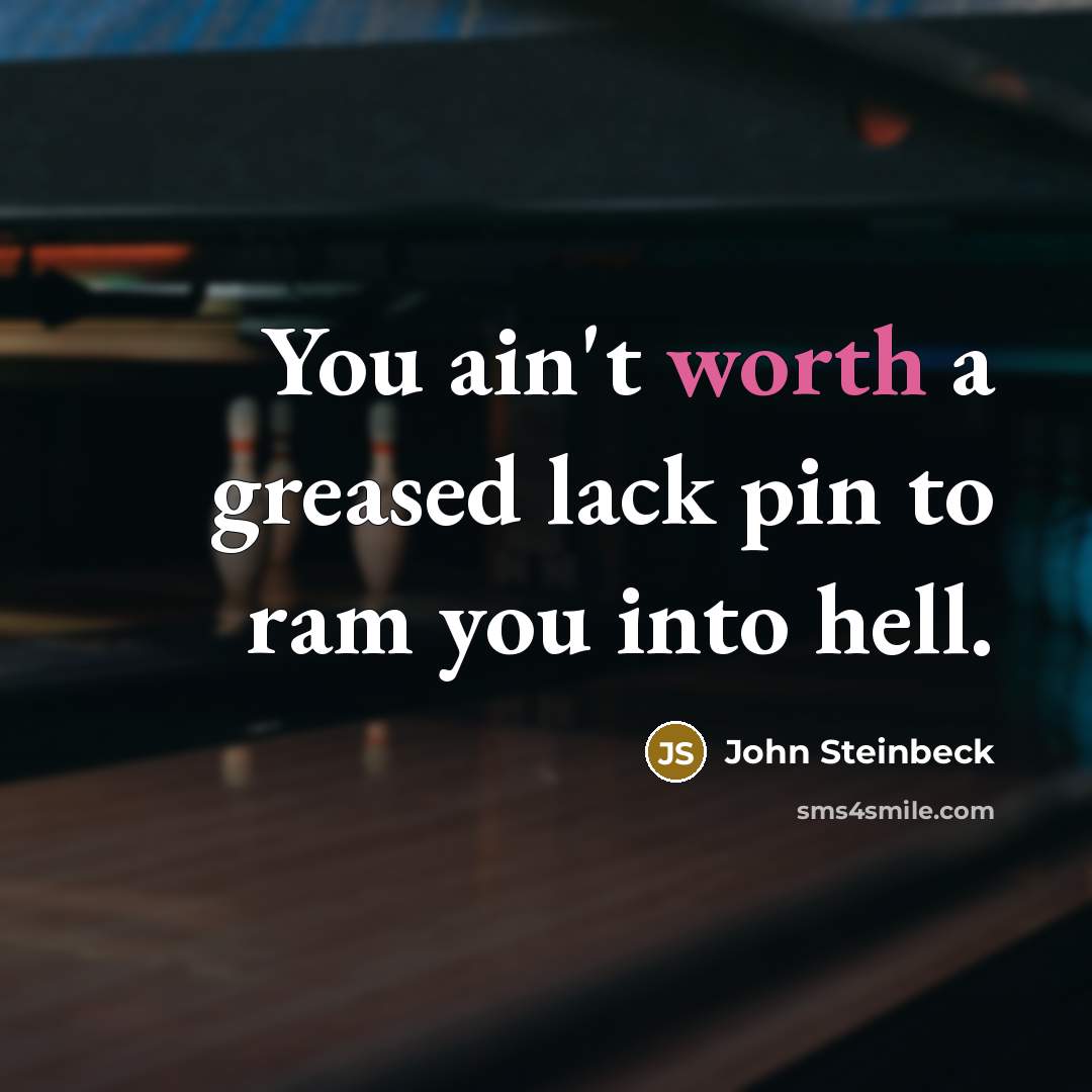 “You ain't worth a greased lack pin to ram you…” quote by John Steinbeck