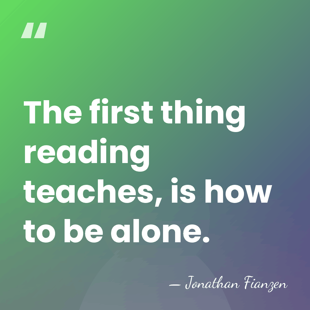 The first thing reading teaches, is how to be alone. - Jonathan Fianzen