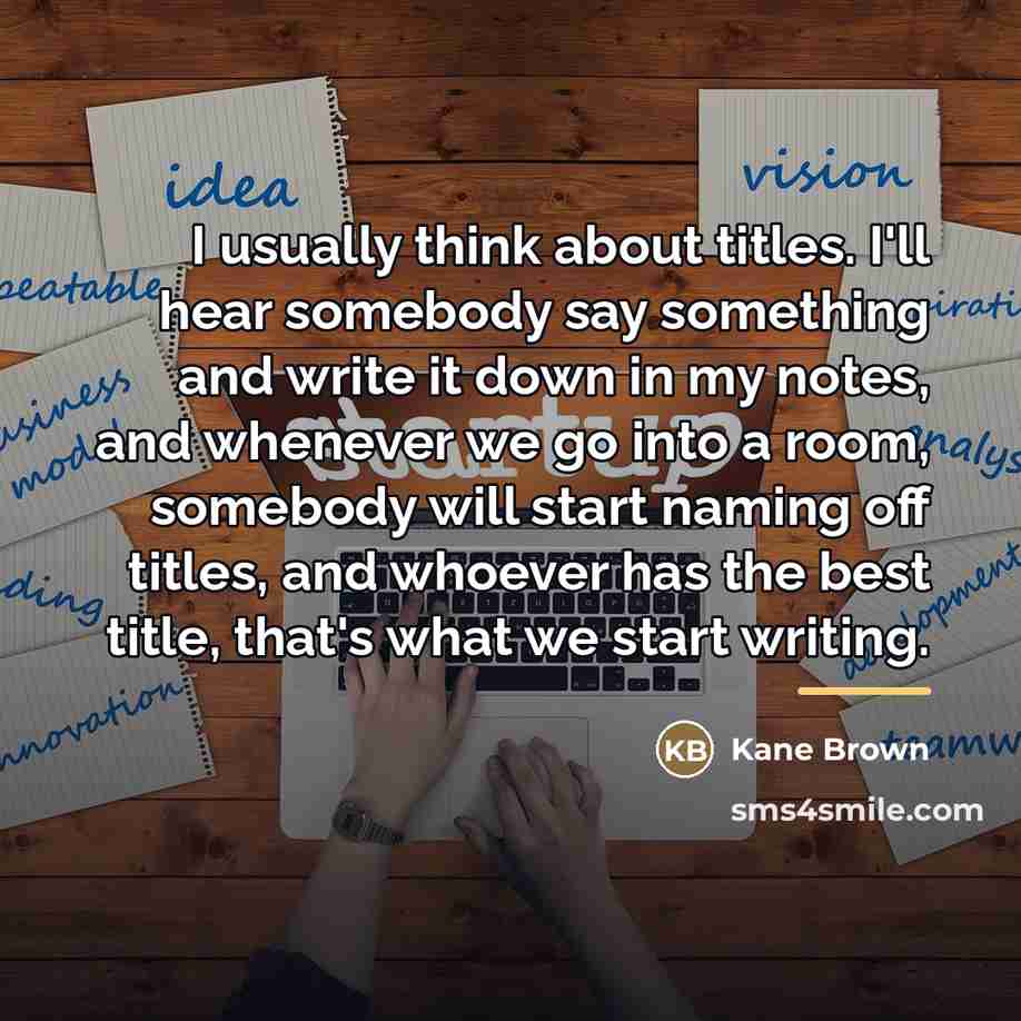 “I usually think about titles. I'll hear somebody say something…” quote by Kane Brown